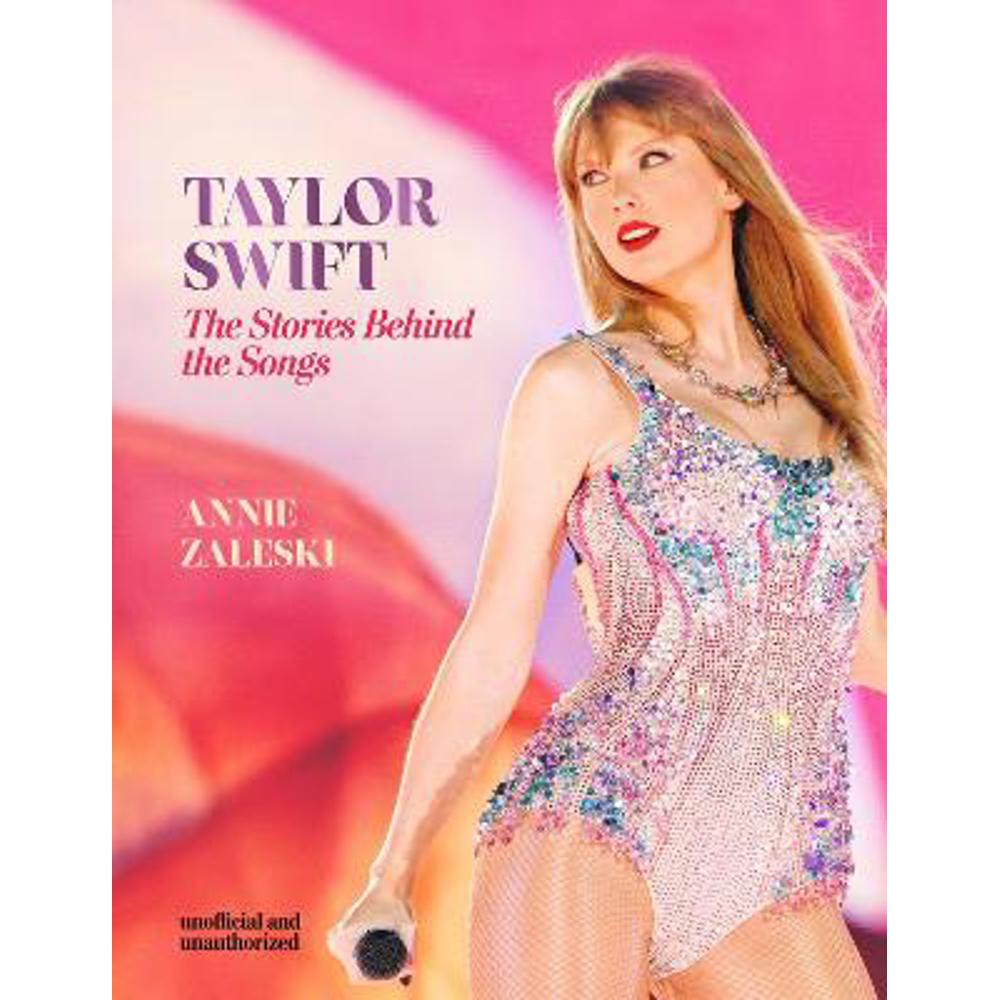 Taylor Swift - The Stories Behind the Songs: Every single track, explored and explained (Hardback) - Annie Zaleski